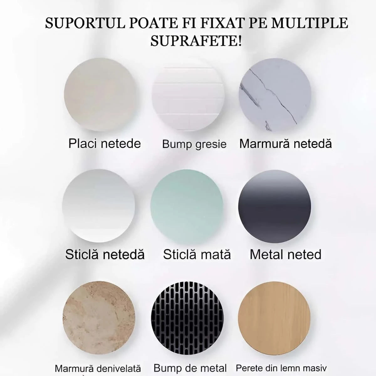 In poza sunt prezentate suprafetele pe care pot fi fixate suporturile: placi netede, bump gresie, marmura neteda, sticla neteda, sticla mata, metal neted, marmura denivelata, bump de metal, perete din lemn masiv.