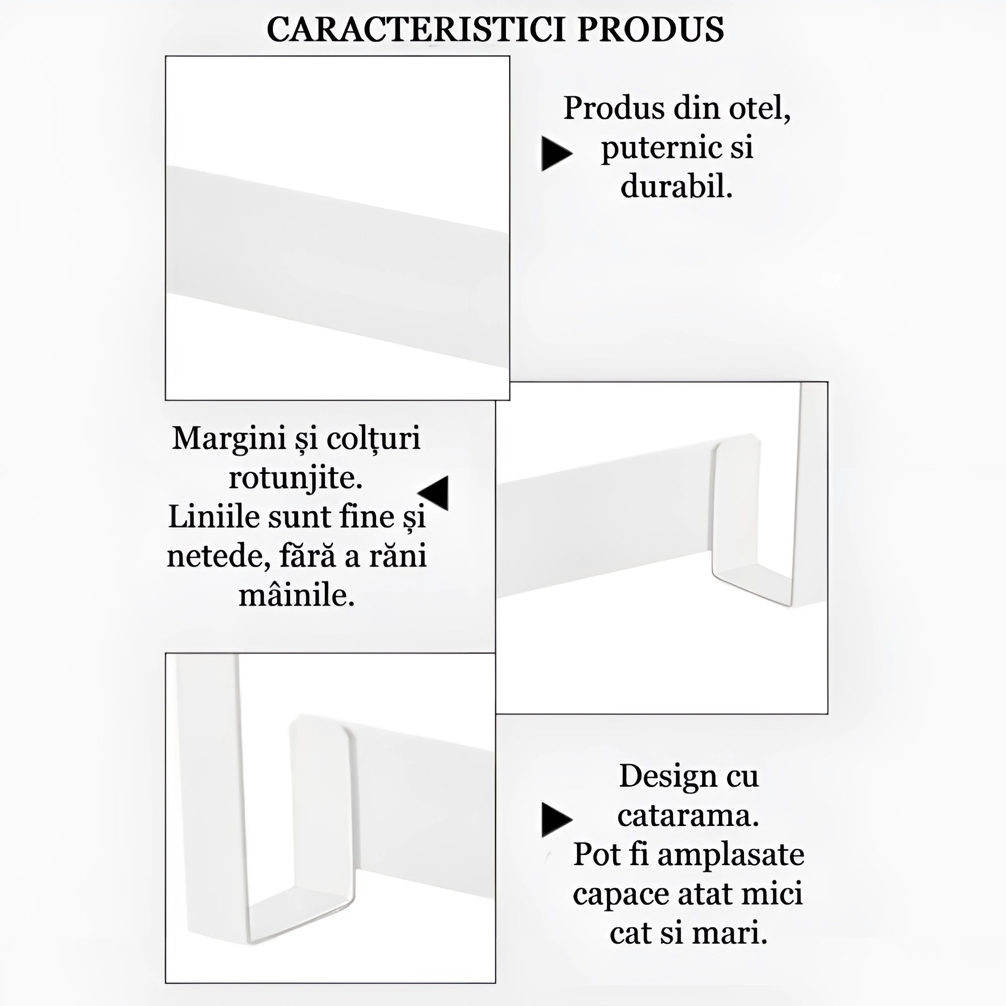 In poza sunt reprezentate caracteristicile produsului: produs din otel, puternic si durabil; margini si colturi rotunjite; liniile sunt fine si netede, fara a rani mainile; designul este cu catarama, pot fi amplasate capace atat mici cat si mari.
